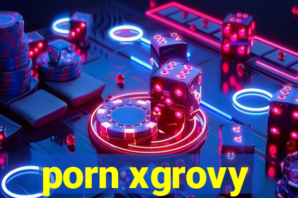 porn xgrovy